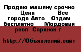 Продаю машину срочно!!! › Цена ­ 5 000 - Все города Авто » Отдам бесплатно   . Мордовия респ.,Саранск г.